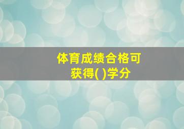 体育成绩合格可获得( )学分